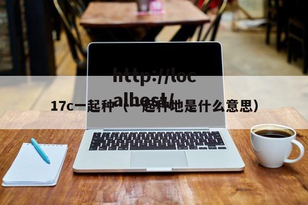 17c一起种(一起种地是什么意思)