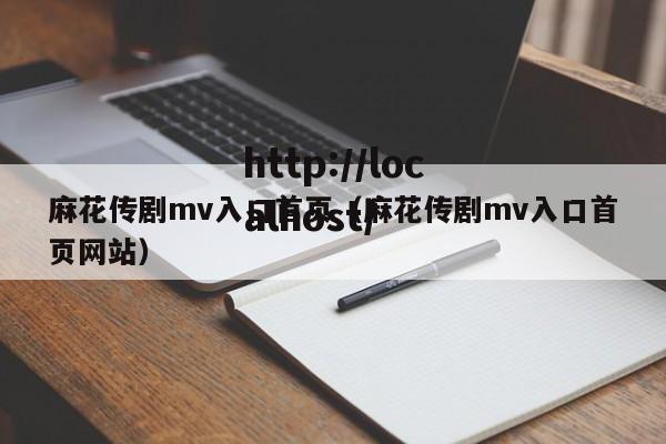 麻花传剧mv入口首页(麻花传剧mv入口首页网站)